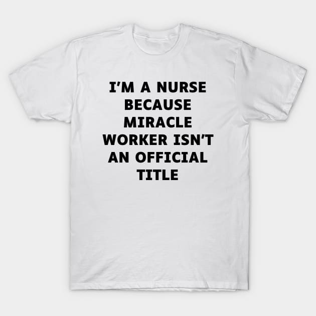 I'm a nurse because miracle worker isn't an official title T-Shirt by Word and Saying